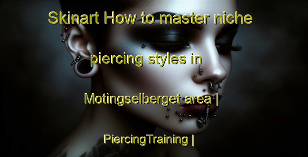 Skinart How to master niche piercing styles in Motingselberget area | PiercingTraining | PiercingClasses | SkinartTraining-Sweden